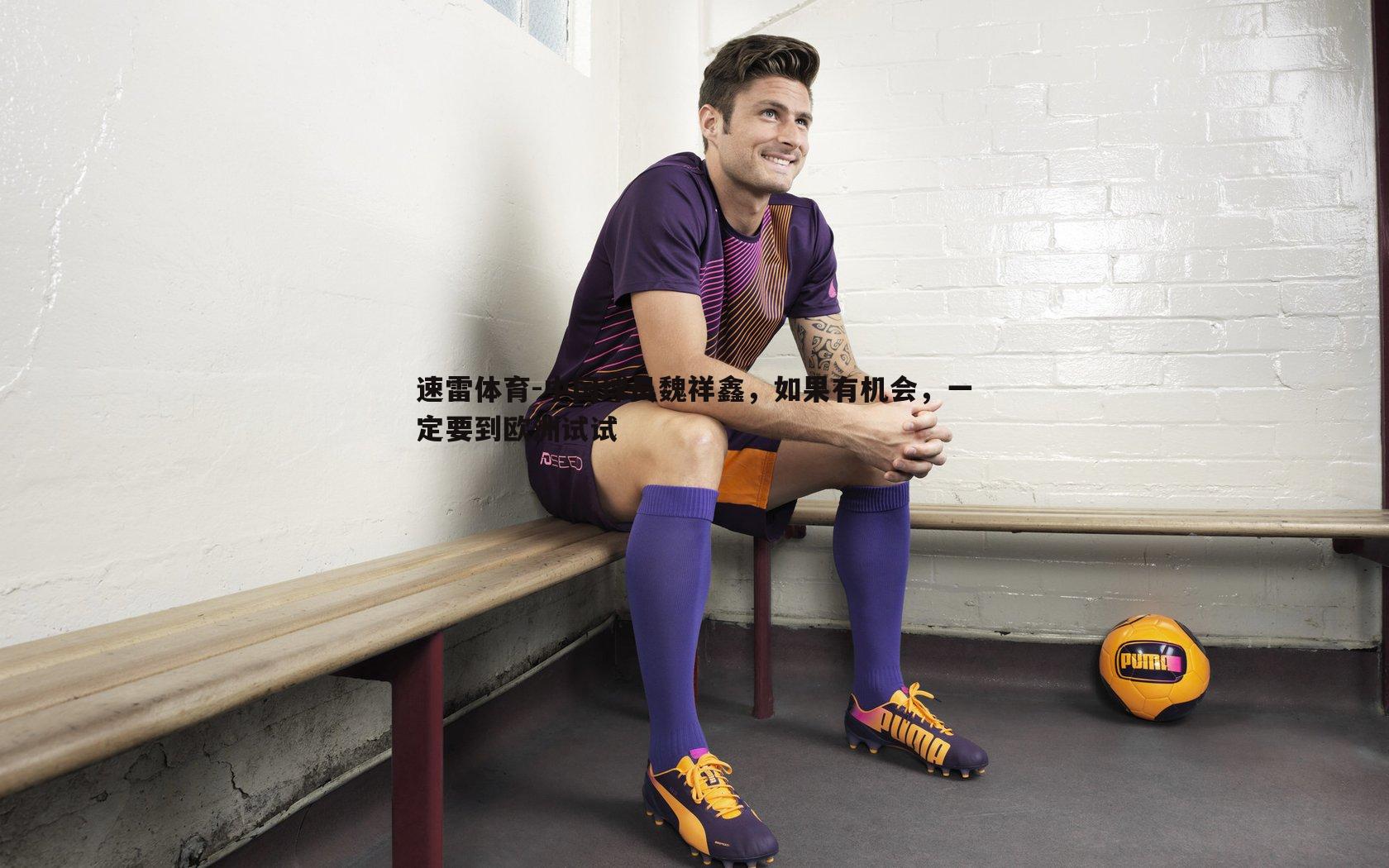 中国球员魏祥鑫,如果有机会,一定要到欧洲试试