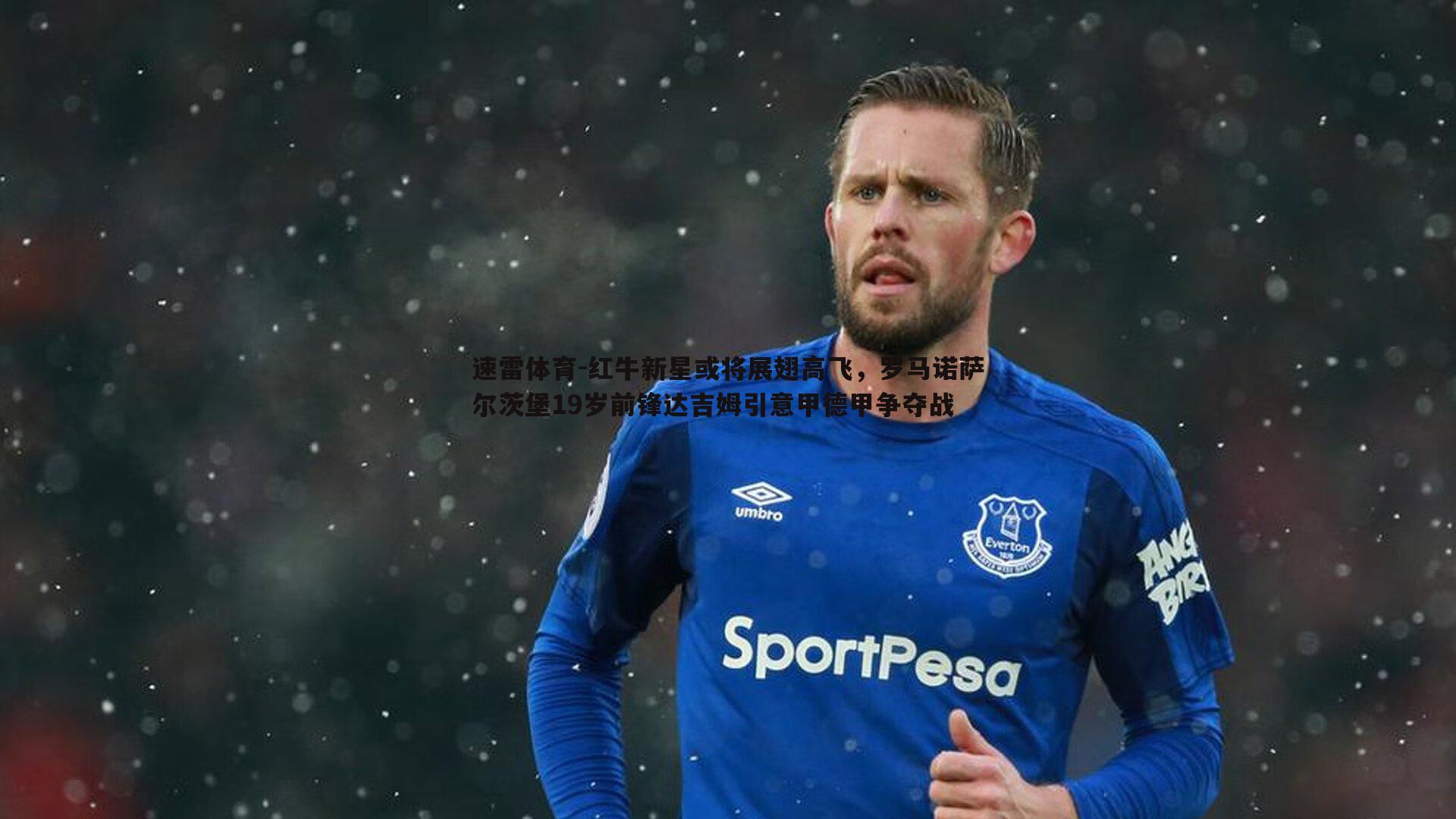 红牛新星或将展翅高飞，罗马诺萨尔茨堡19岁前锋达吉姆引意甲德甲争夺战