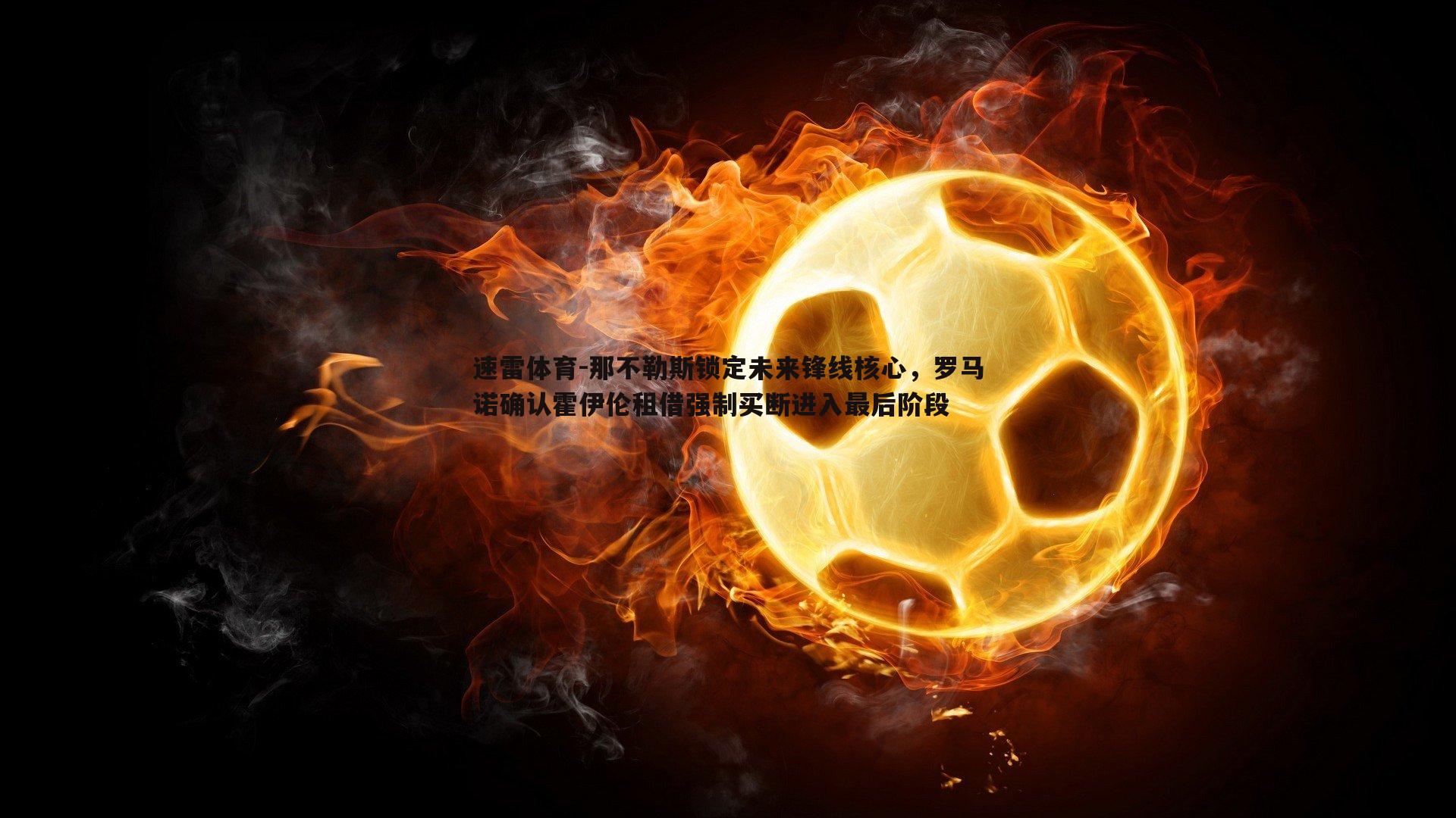 那不勒斯锁定未来锋线核心,罗马诺确认霍伊伦租借强制买断进入最后阶段